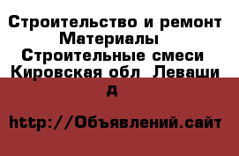 Строительство и ремонт Материалы - Строительные смеси. Кировская обл.,Леваши д.